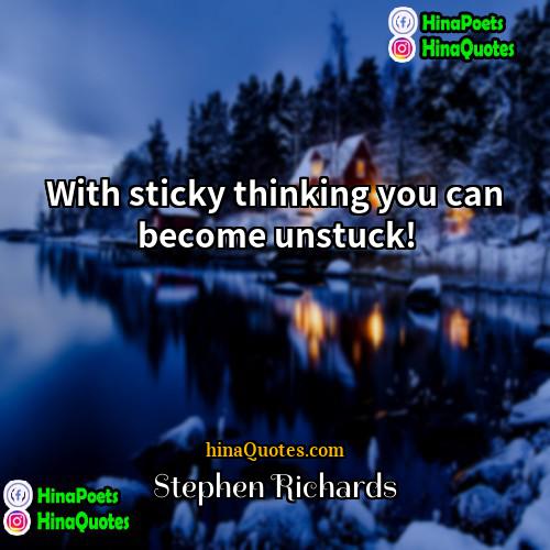 Stephen Richards Quotes | With sticky thinking you can become unstuck!
